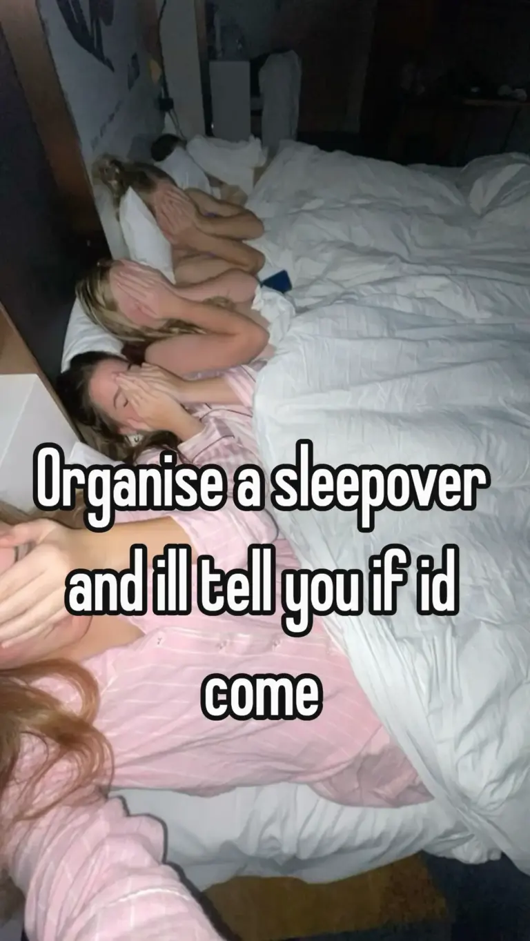 Organise a sleepover and ill tell you if id come