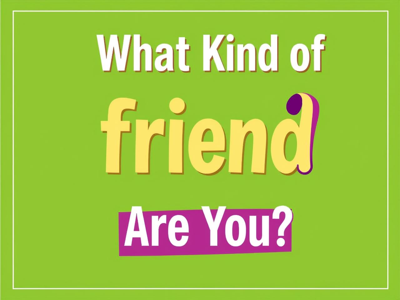 What Kind of Friend Are You?