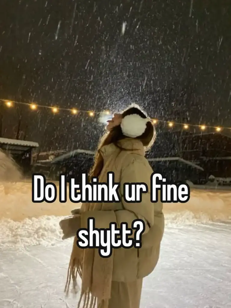 do I think ur fine shytt?