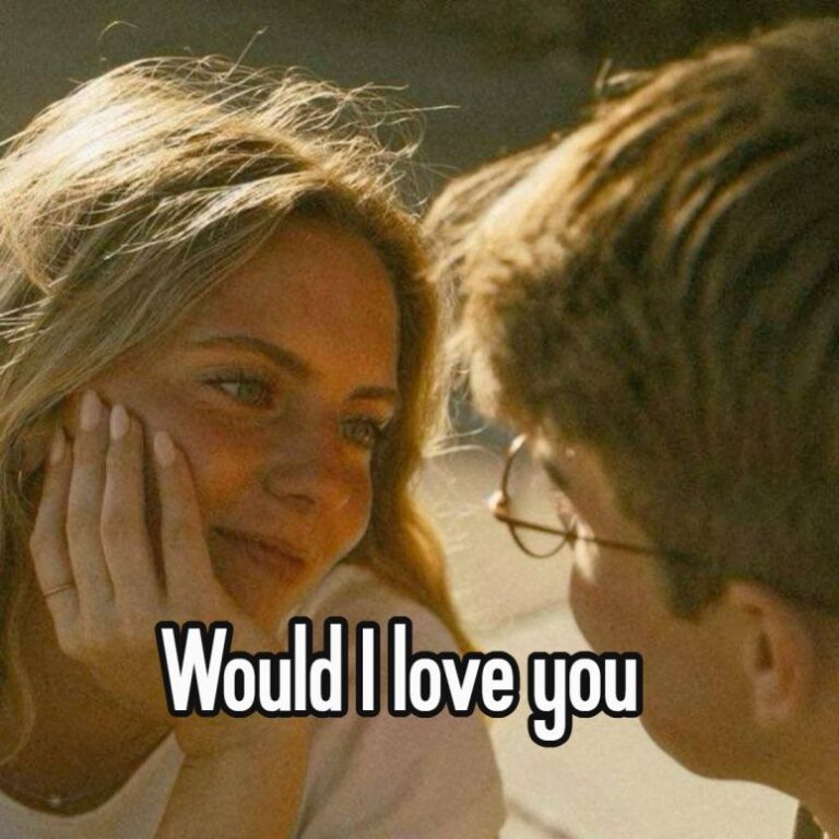 Would I love you