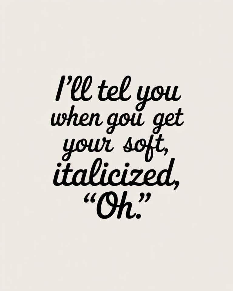 i’ll tell you when you get your soft, italicized, “Oh.”