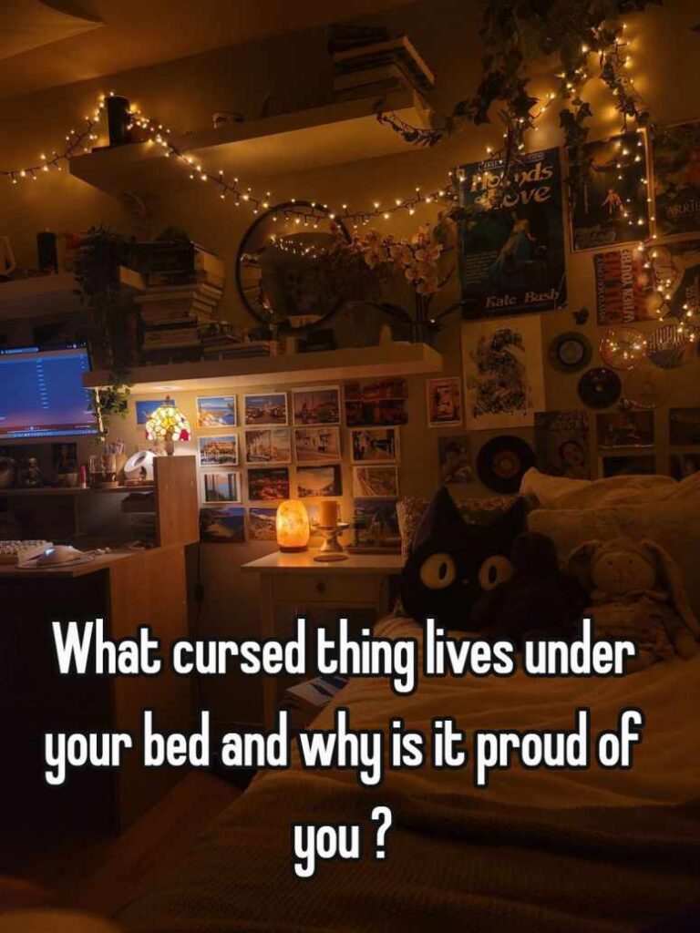 what cursed thing lives under your bed and why is it proud of you ?