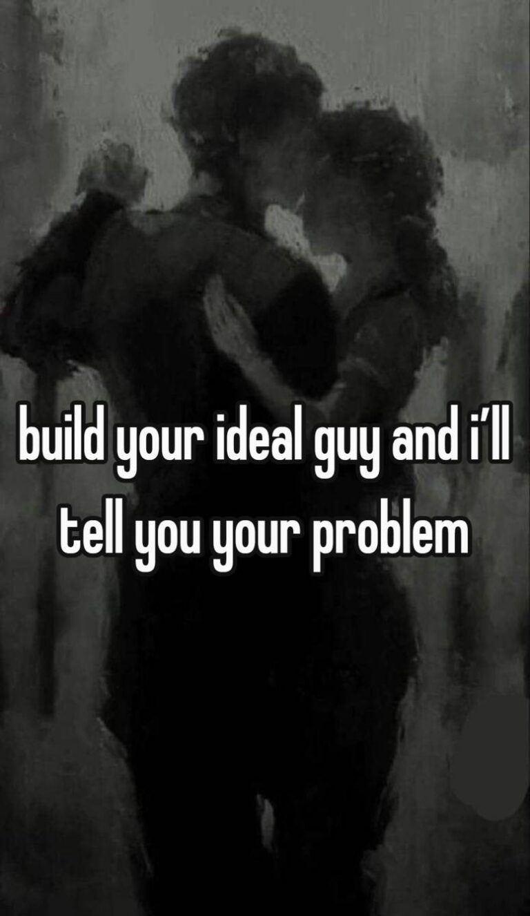 build your ideal guy and i’ll tell you your problem