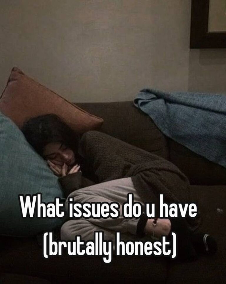 What issues do u have (brutally honest)