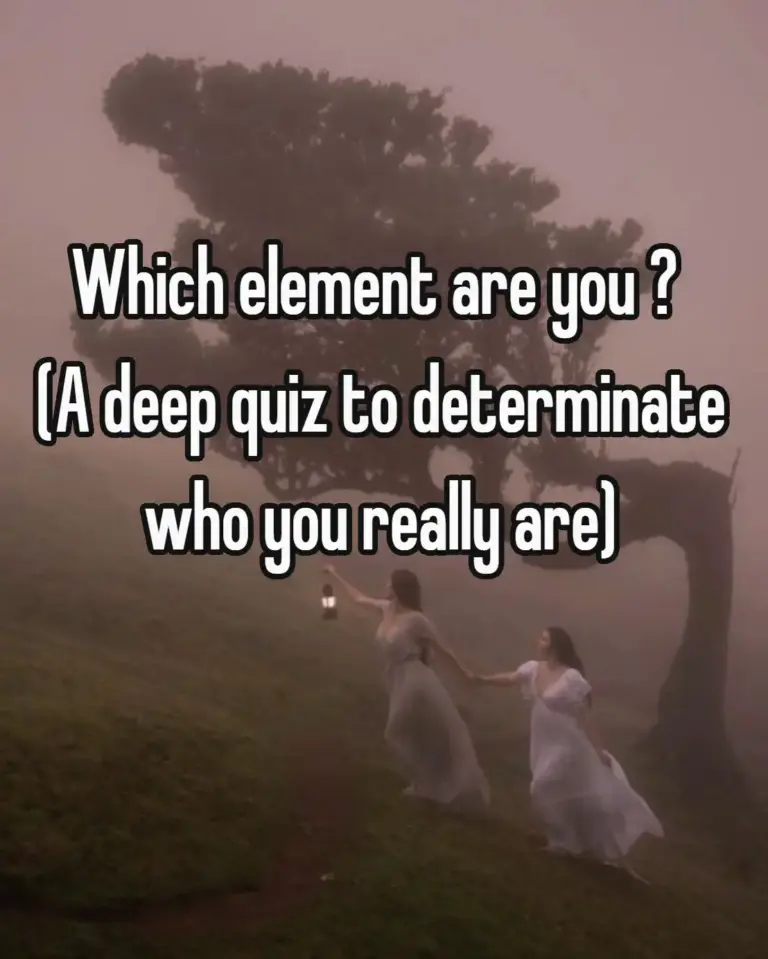 Which element are you ? (A deep quiz to determinate who you really are)