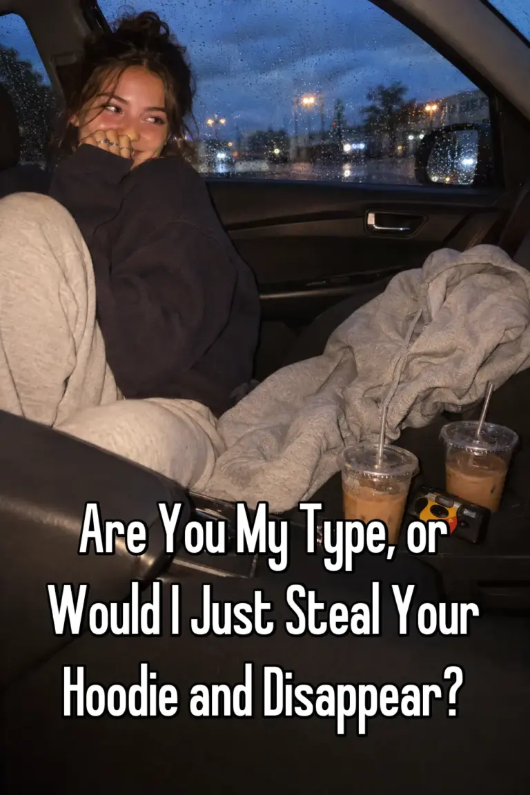 Are You My Type, or Would I Just Steal Your Hoodie and Disappear?