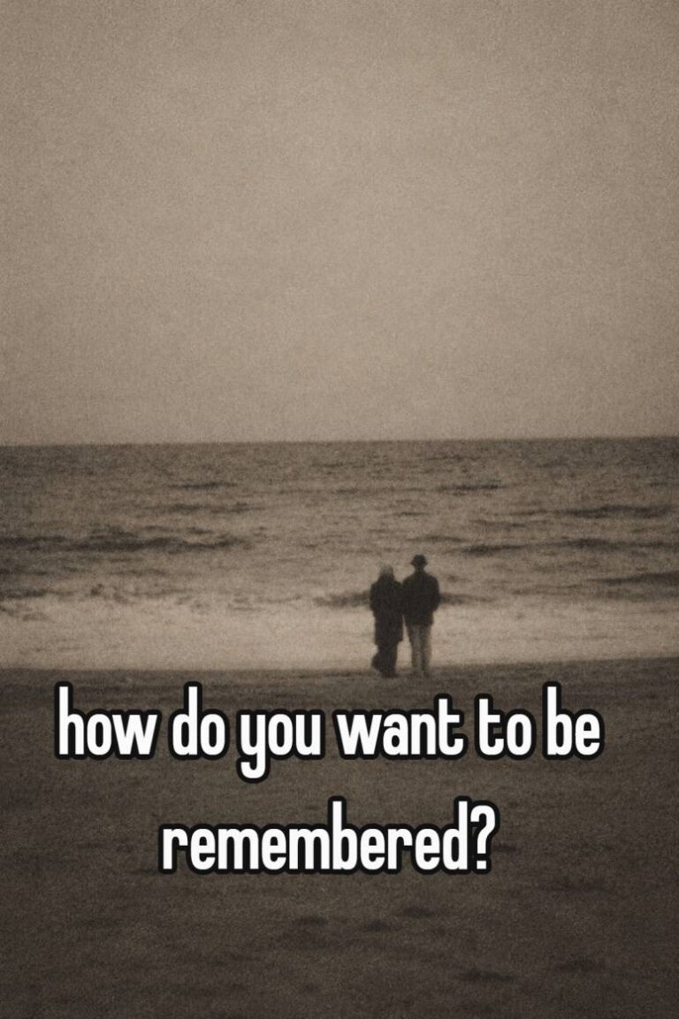 how do you want to be remembered